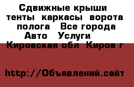 Сдвижные крыши, тенты, каркасы, ворота, полога - Все города Авто » Услуги   . Кировская обл.,Киров г.